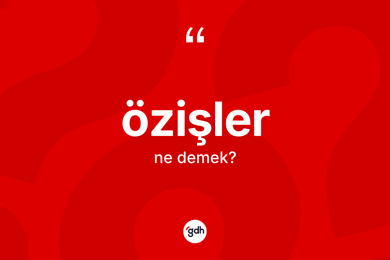 Özişler kelimesinin tanımı nedir? Özişlerin TDK'ya göre anlamı nedir?