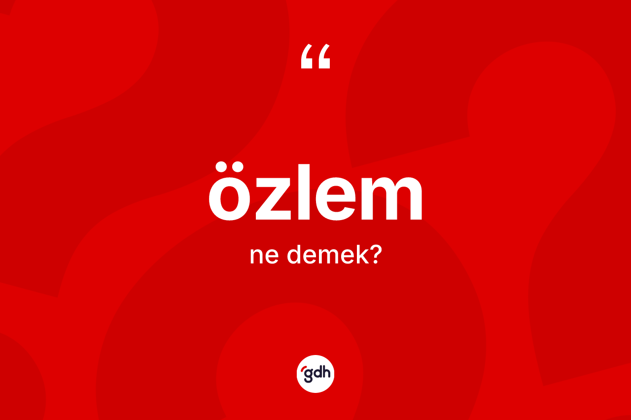 Özlem ne demek? Özlem kelimesinin TDK'ya göre açıklaması nedir?
