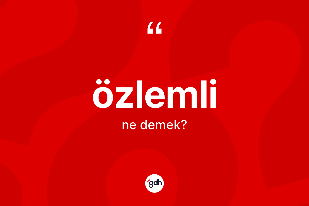 Özlemli kelimesi ne demek? Özlemlinin TDK'ya göre anlamı nedir?