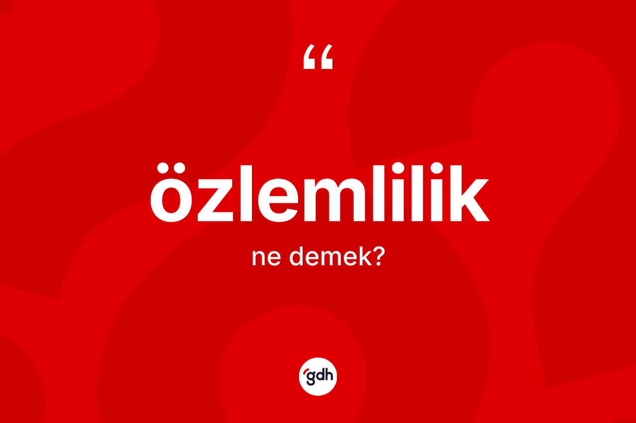 Özlemlilik kelimesinin tanımı nedir? Özlemliliğin TDK'ya göre anlamı nedir?