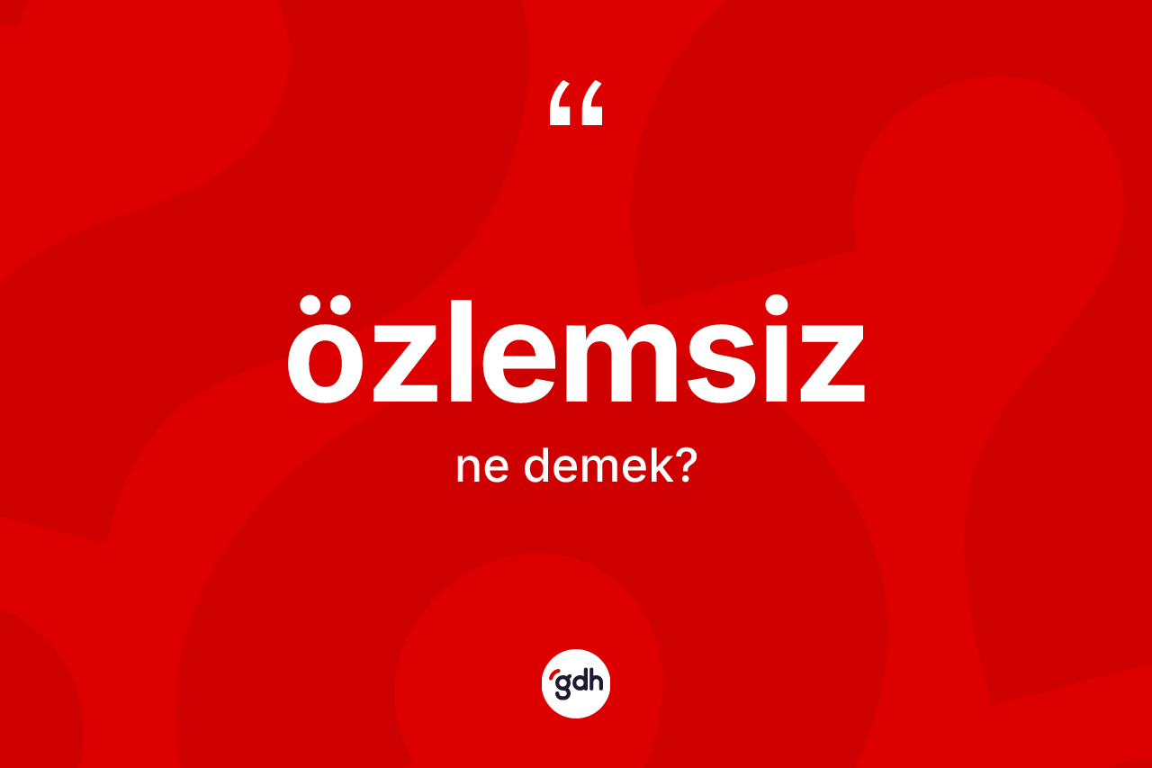 Özlemsiz nedir? Özlemsiz kelimesinin özellikleri nelerdir?