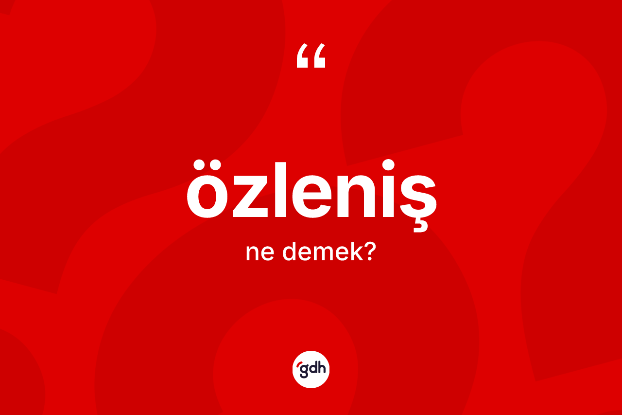 Özleniş kelimesinin sözlükteki tanımı nedir? Özleniş kelimesinin kaç farklı anlamı var?