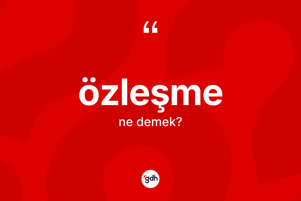 Özleşme kelimesinin sözlükteki tanımı nedir? Özleşmenin kısaca tanımı nedir?