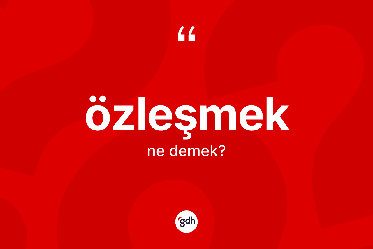Özleşmek kelimesi ne anlama gelir? Özleşmeğin halk arasındaki kullanımı nasıldır?
