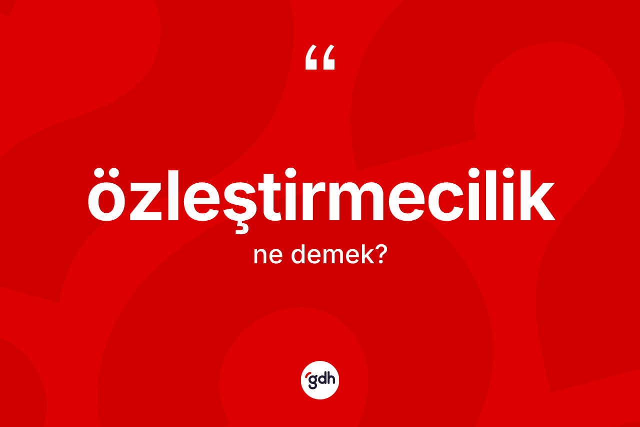 Özleştirmecilik ne demek? Özleştirmeciliğin TDK'ya göre anlamı nedir?