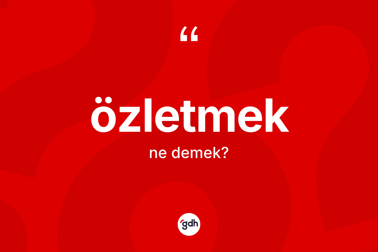 Özletmek kelimesinin sözlükteki tanımı nedir? Özletmeğin halk arasındaki kullanımı nasıldır?