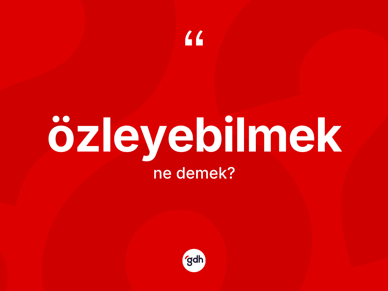 Özleyebilmek kelimesinin anlamı nedir? Özleyebilmeğin sözlükteki anlamı nedir?
