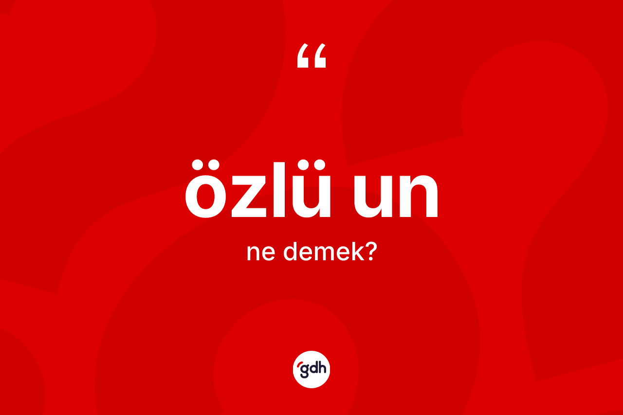 Özlü un ne demek? Özlü unun TDK'ya göre anlamı nedir?