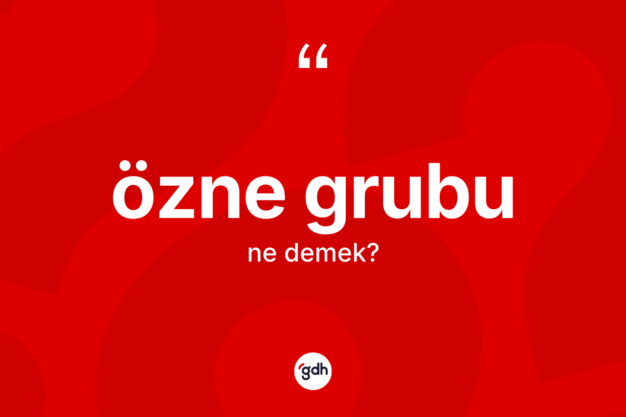 Özne grubu kelimesinin sözlükteki tanımı nedir? Özne grubunun TDK'ya göre anlamı nedir?