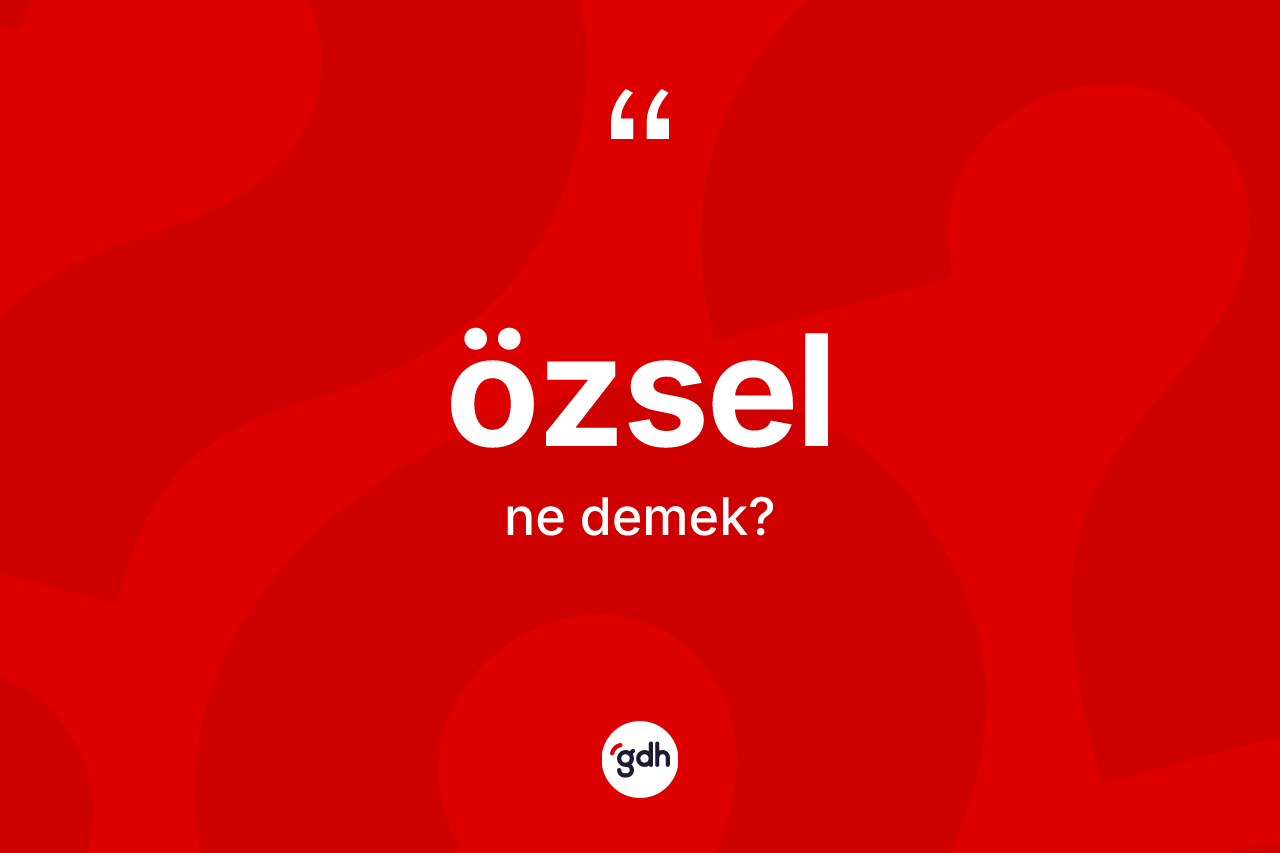 Özsel ne demek? Özselin halk arasındaki kullanımı nasıldır?