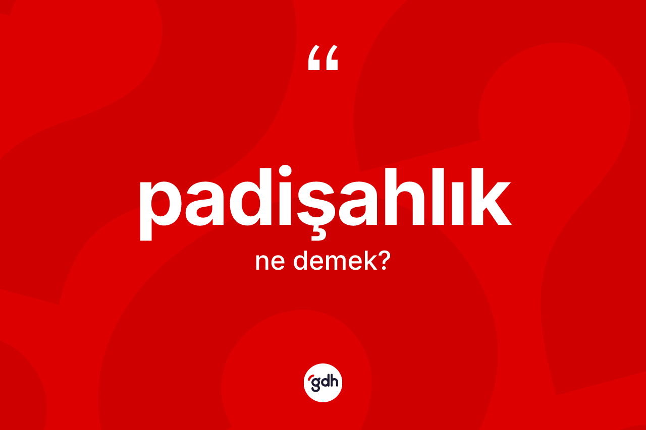 Padişahlık kelimesinin tanımı nedir? Padişahlığın TDK'ya göre anlamı nedir?