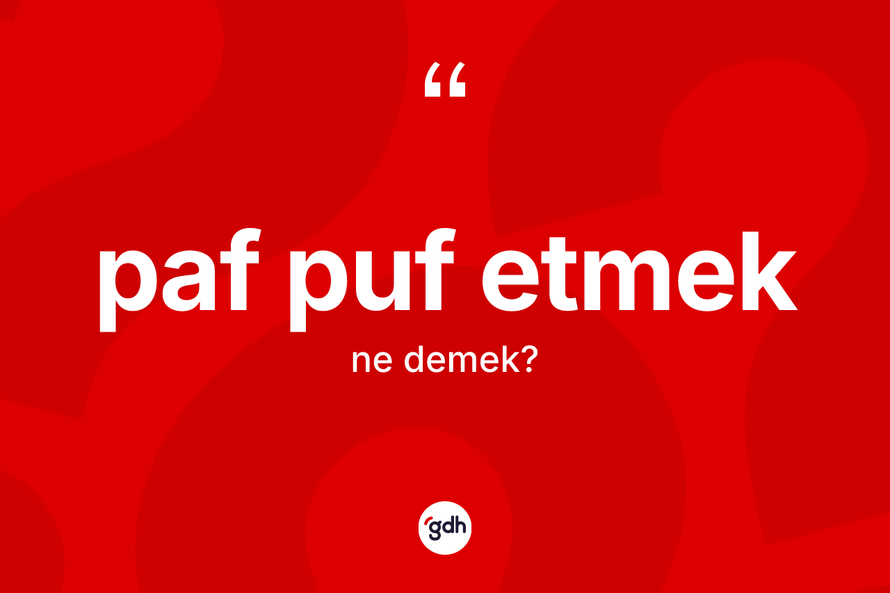 Paf puf etmek ifadesinin kısaca anlamı nedir? Paf puf etmek ifadesinin TDK anlamı nedir?