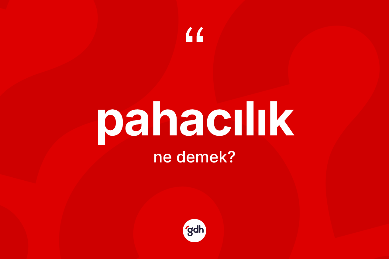 Pahacılık ne anlama gelir? Pahacılığın TDK'ya göre anlamı nedir?
