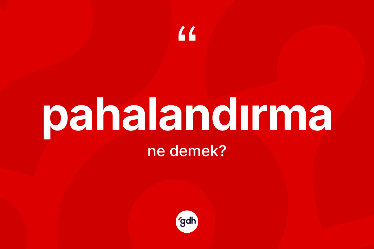 Pahalandırma kelimesinin sözlükteki tanımı nedir? Pahalandırmanın kısaca tanımı nedir?