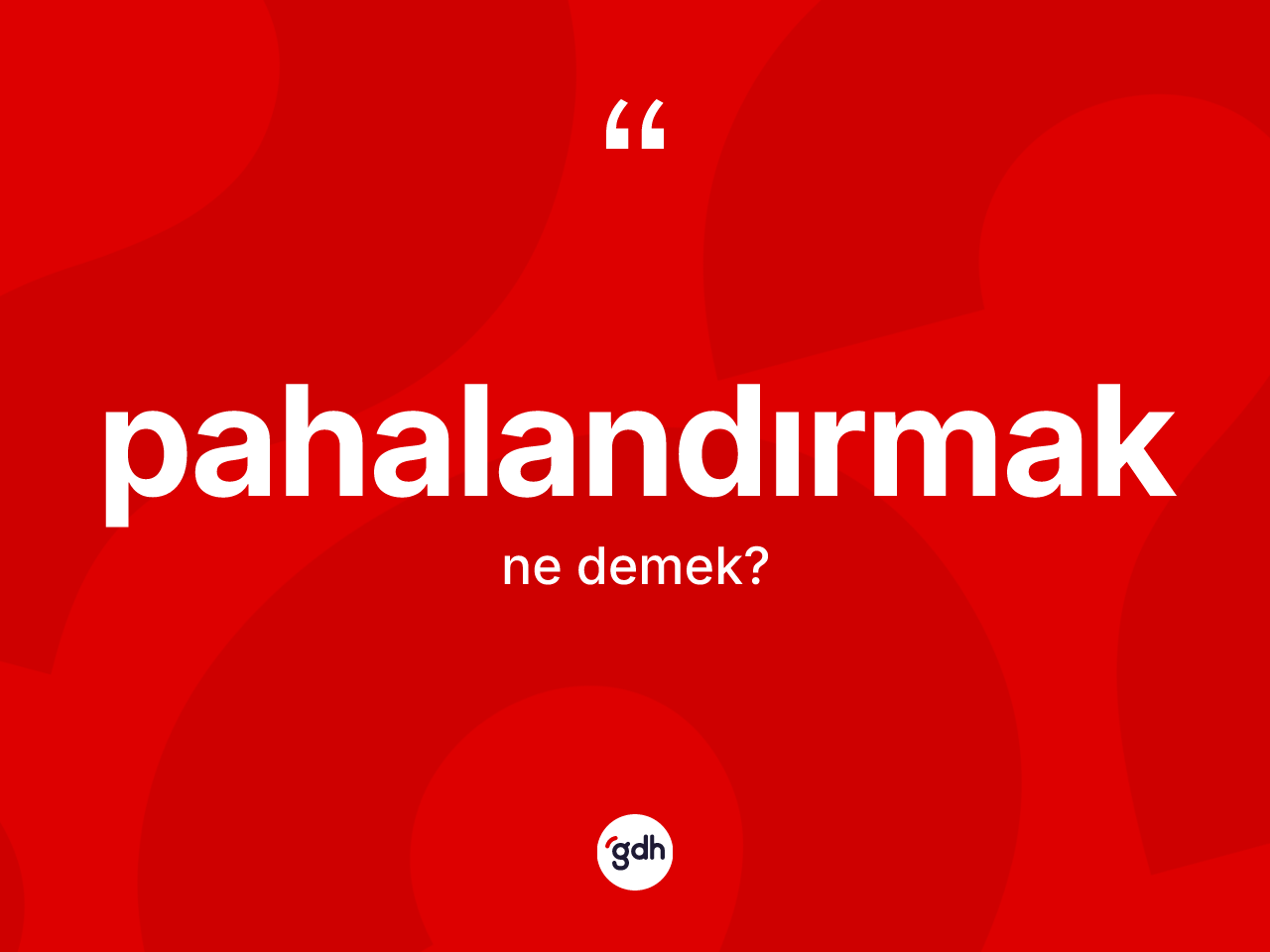 Pahalandırmak ne demek? Pahalandırmağın TDK'ya göre anlamı nedir?