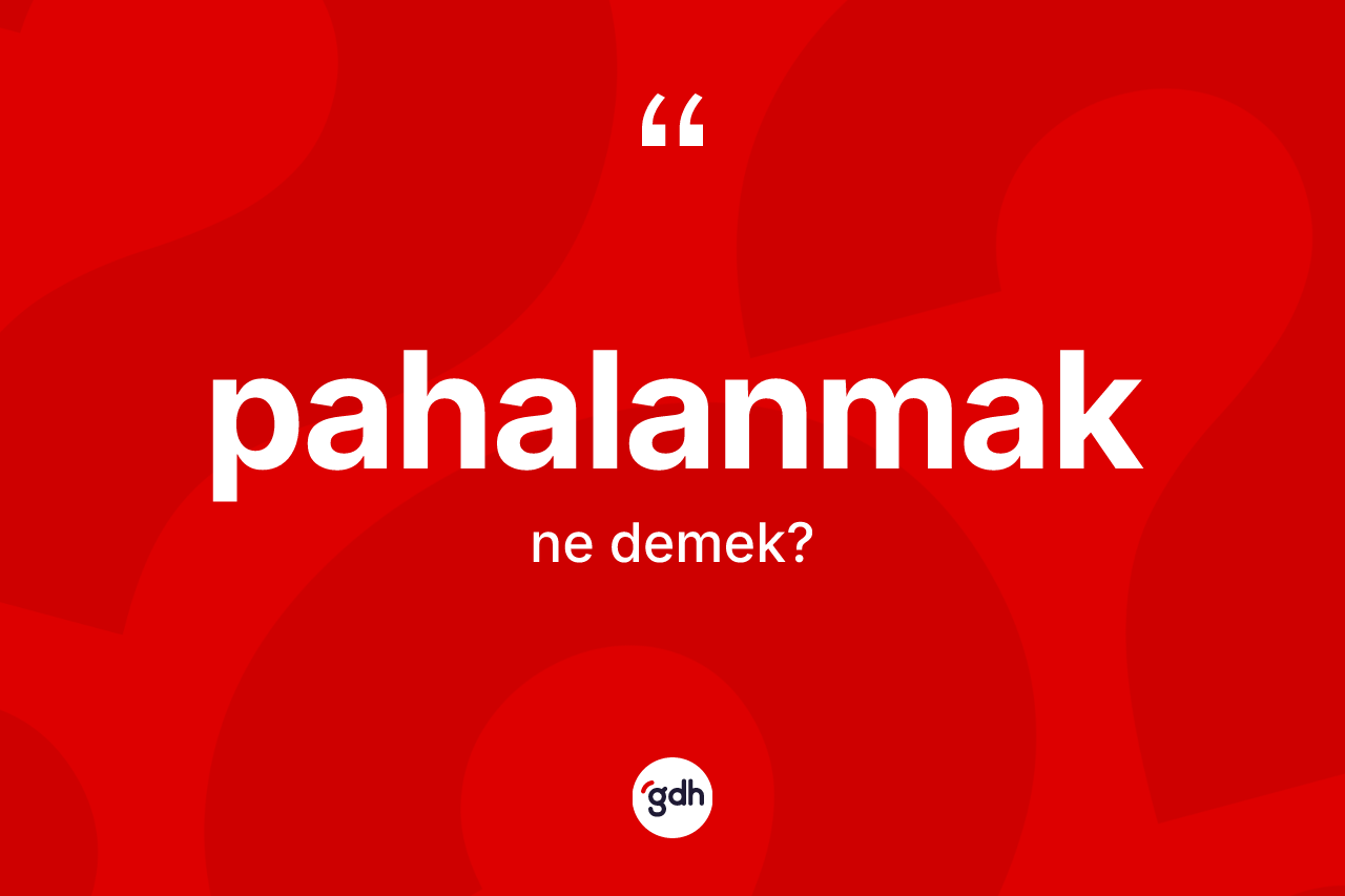 Pahalanmak kelimesinin anlamı nedir? Pahalanmak kelimesinin kaç farklı anlamı var?