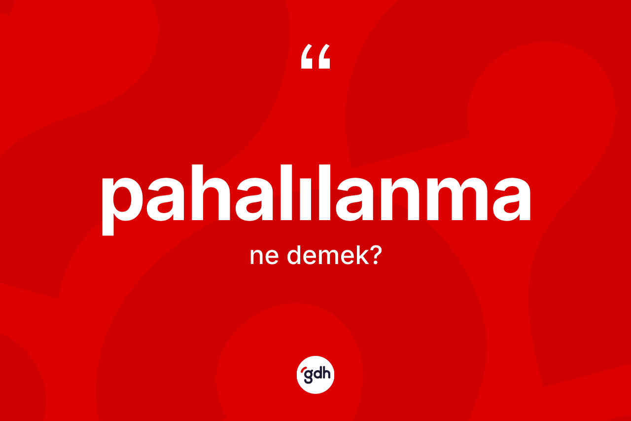 Pahalılanma kelimesi ne demek? Pahalılanma kelimesinin TDK'ya göre açıklaması nedir?