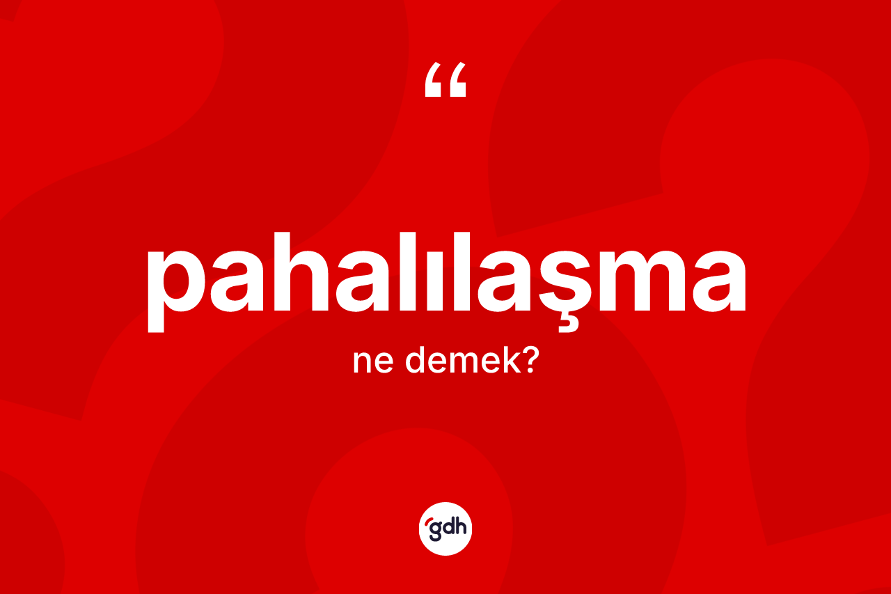 Pahalılaşma nedir? Pahalılaşmanın TDK'ya göre anlamı nedir?