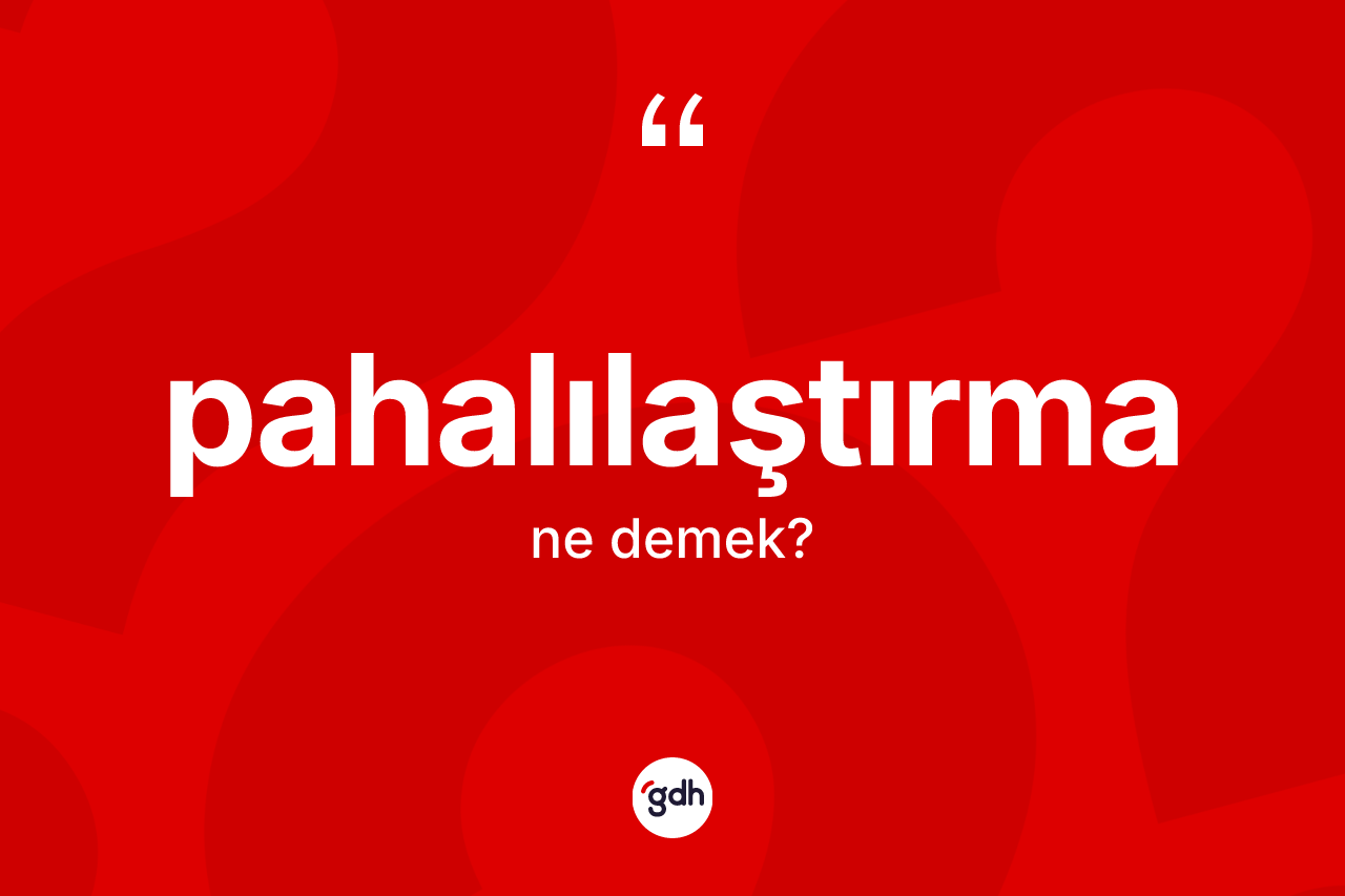 Pahalılaştırma ne anlama gelir? Pahalılaştırmanın halk arasındaki kullanımı nasıldır?