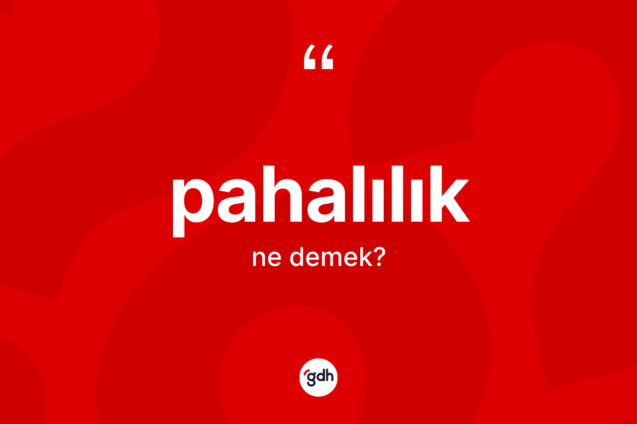 Pahalılık ne anlama gelir? Pahalılığın sözlükteki anlamı nedir?