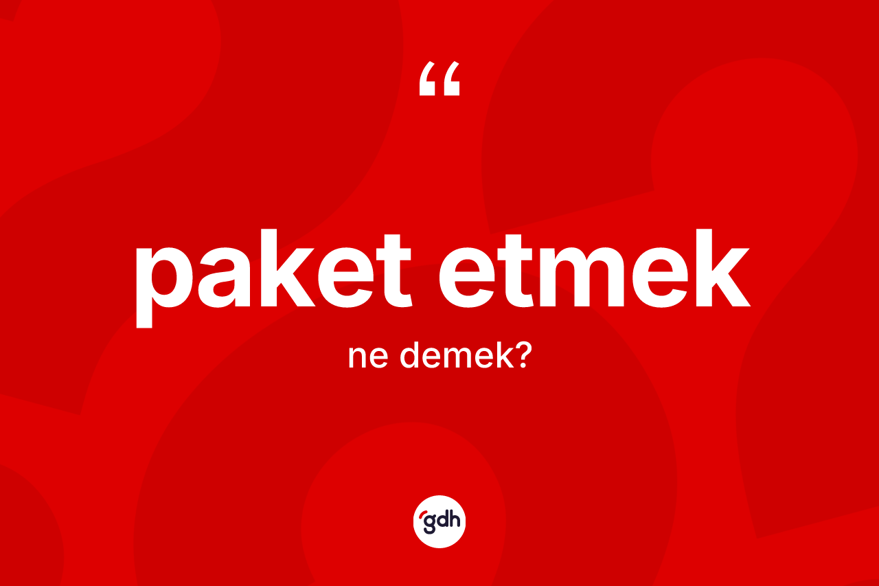 Paket etmek ne demektir? Paket etmek ifadesi nerede kullanılır?