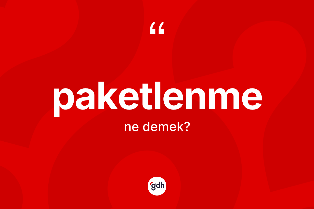 Paketlenme kelimesi ne anlama gelir? Paketlenmenin TDK'ya göre anlamı nedir?