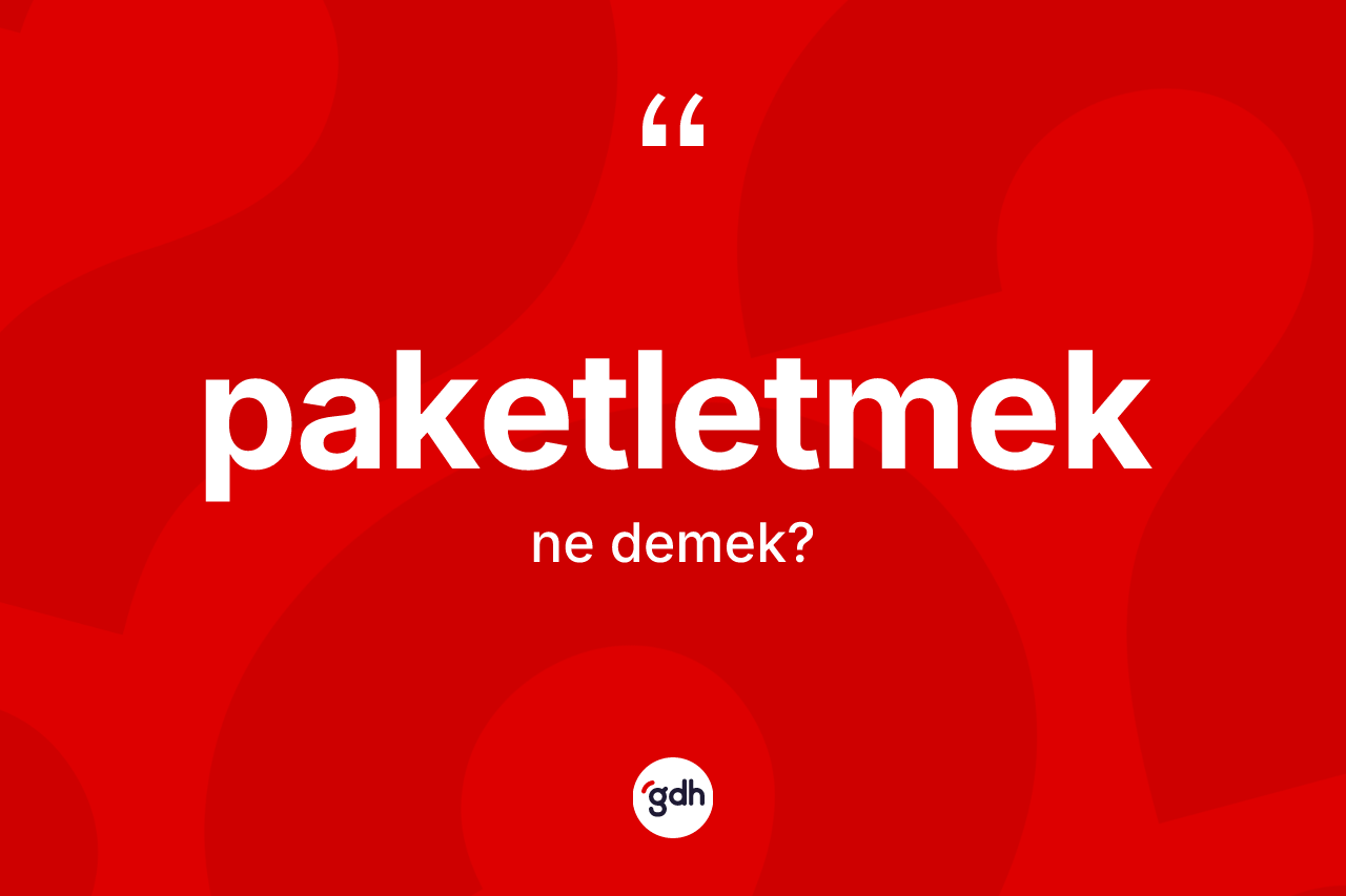 Paketletmek nedir? Paketletmeğin sözlükteki anlamı nedir?