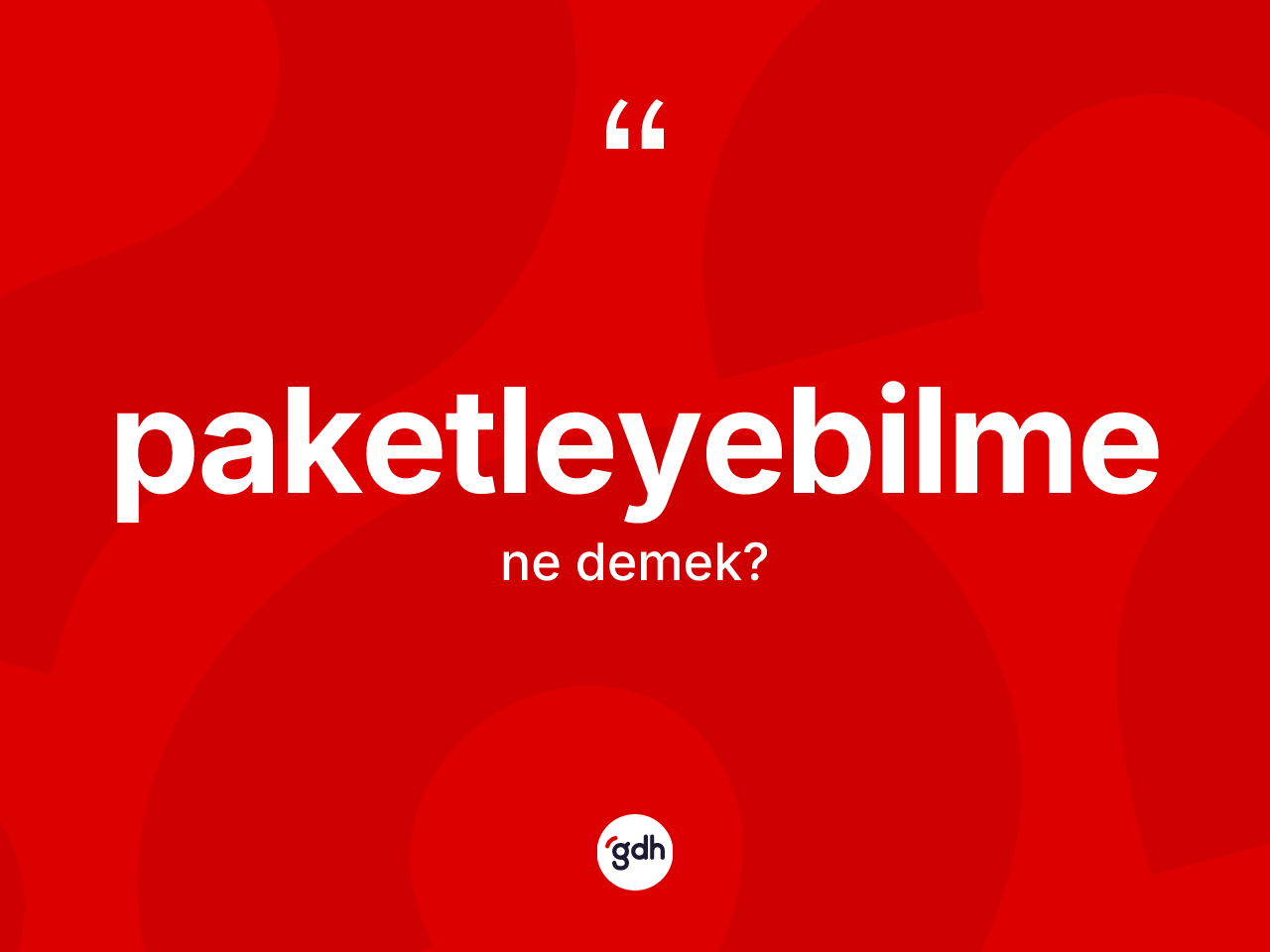 Paketleyebilme kelimesinin anlamı nedir? Paketleyebilme kelimesinin TDK'ya göre açıklaması nedir?