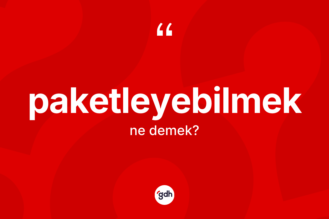 Paketleyebilmek kelimesinin sözlükteki tanımı nedir? Paketleyebilmek kelimesinin TDK anlamı nedir?