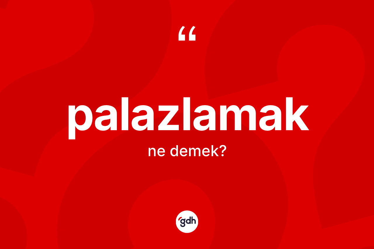 Palazlamak kelimesi ne anlama gelir? Palazlamağın halk arasındaki kullanımı nasıldır?