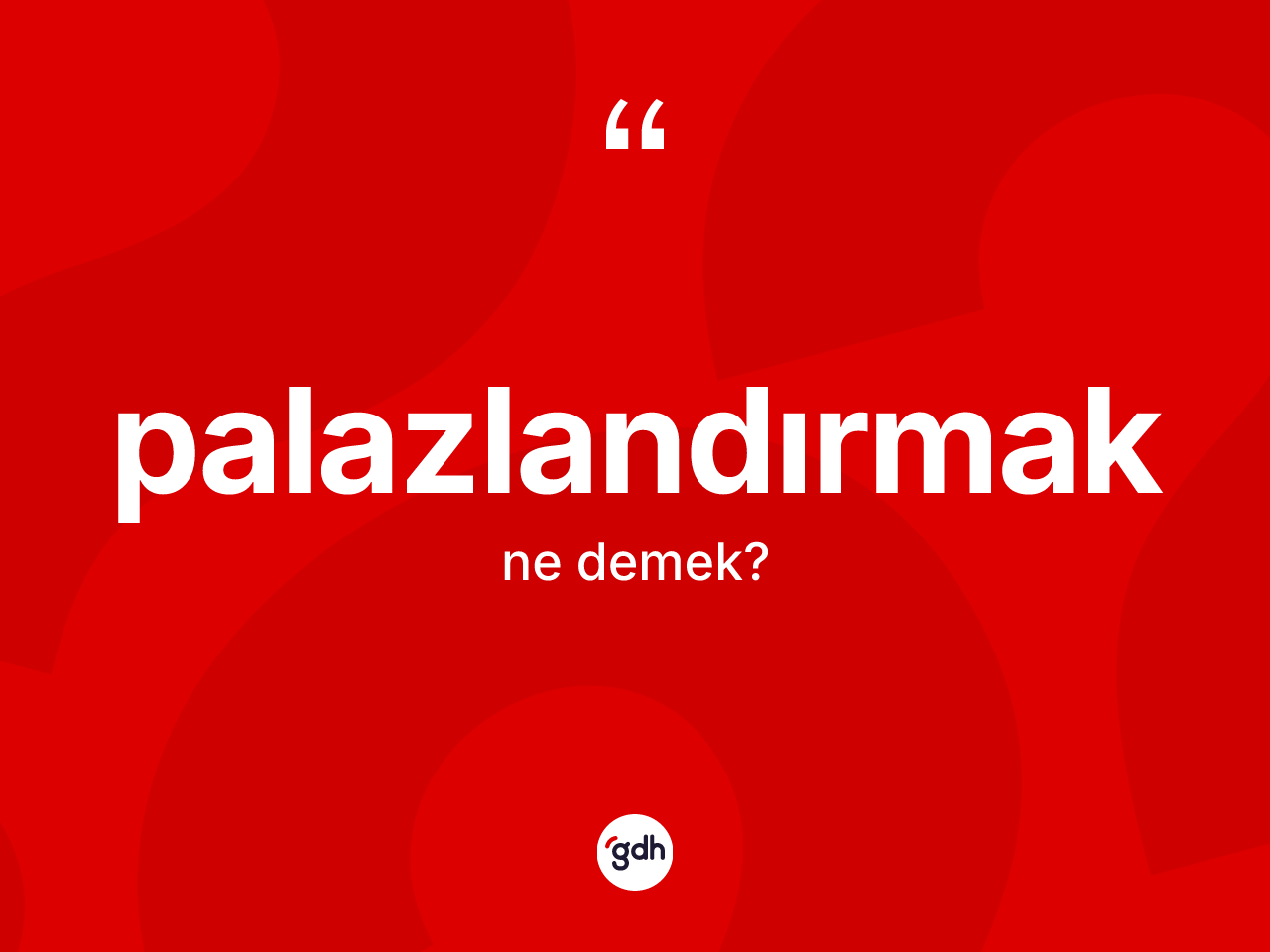 Palazlandırmak kelimesi ne anlama gelir? Palazlandırmağın TDK'ya göre anlamı nedir?