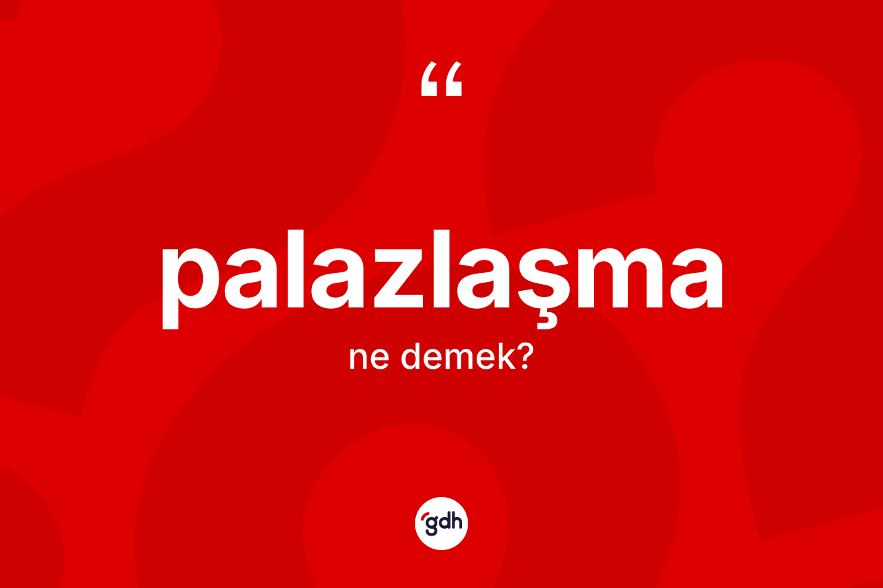 Palazlaşma kelimesinin anlamı nedir? Palazlaşma kelimesinin özellikleri nelerdir?