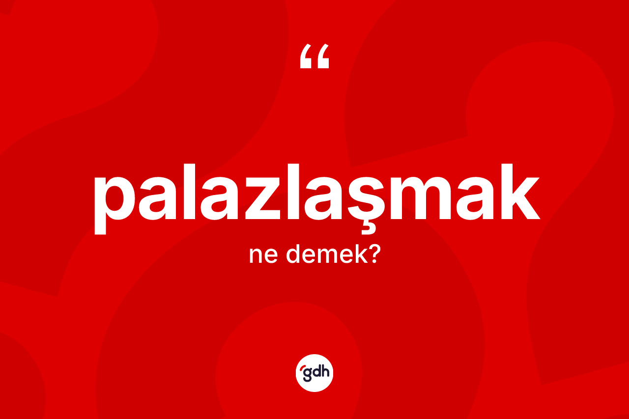 Palazlaşmak kelimesinin tanımı nedir? Palazlaşmağın TDK'ya göre anlamı nedir?