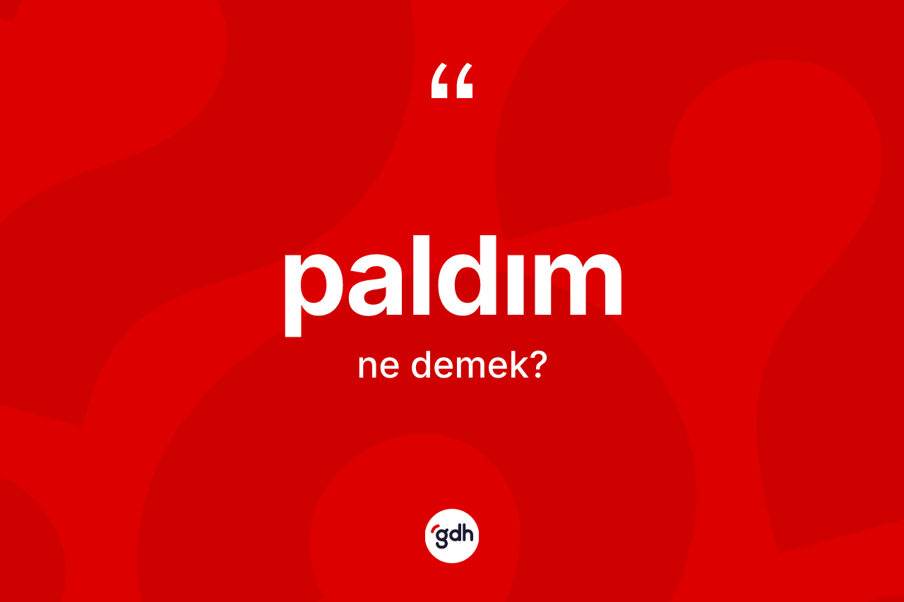 Paldım kelimesi ne demek? Paldımın halk arasındaki kullanımı nasıldır?