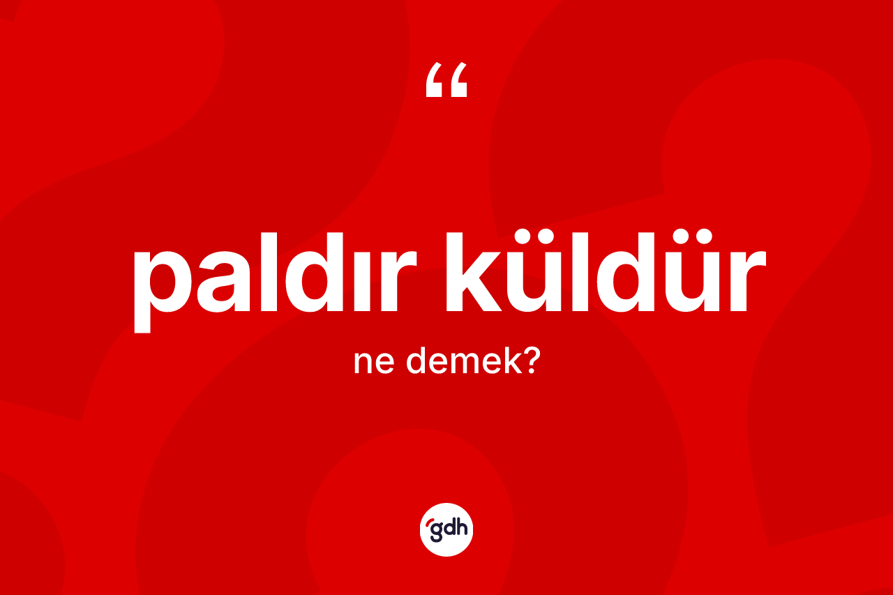Paldır küldür kelimesi nedir? Paldır küldürün TDK'ya göre anlamı nedir?