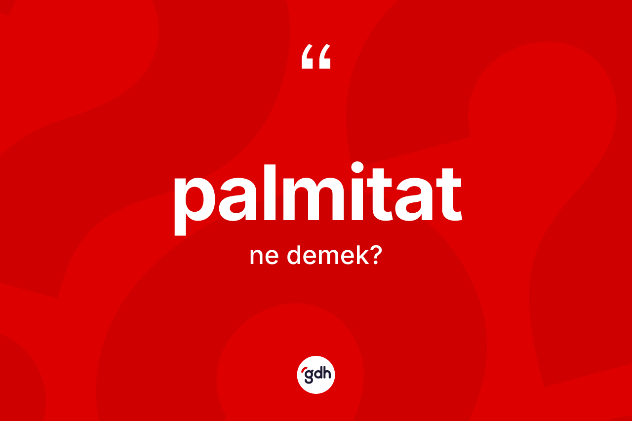 Palmitat ne anlama gelir? Palmitat kelimesinin TDK anlamı nedir?