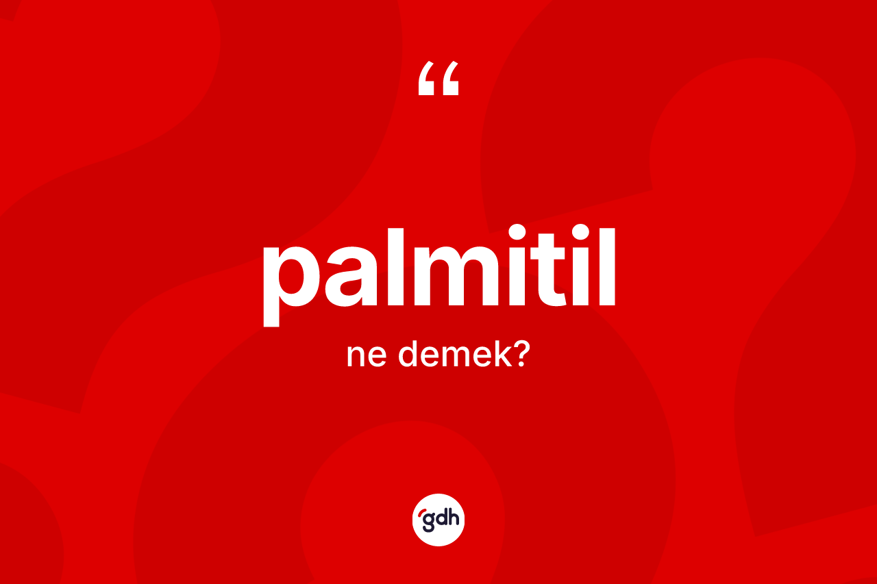 Palmitil kelimesinin sözlükteki tanımı nedir? Palmitilin TDK'ya göre anlamı nedir?