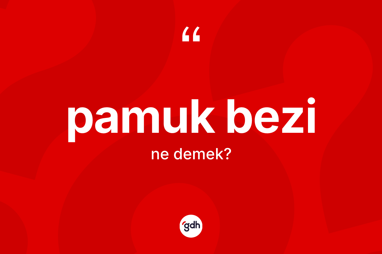 Pamuk bezi kelimesi nedir? Pamuk bezi kelimesinin TDK'ya göre açıklaması nedir?