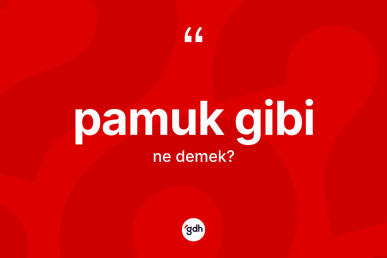 Pamuk gibi ne demek? Pamuk gibi ifadesinin sözlük anlamı nedir?