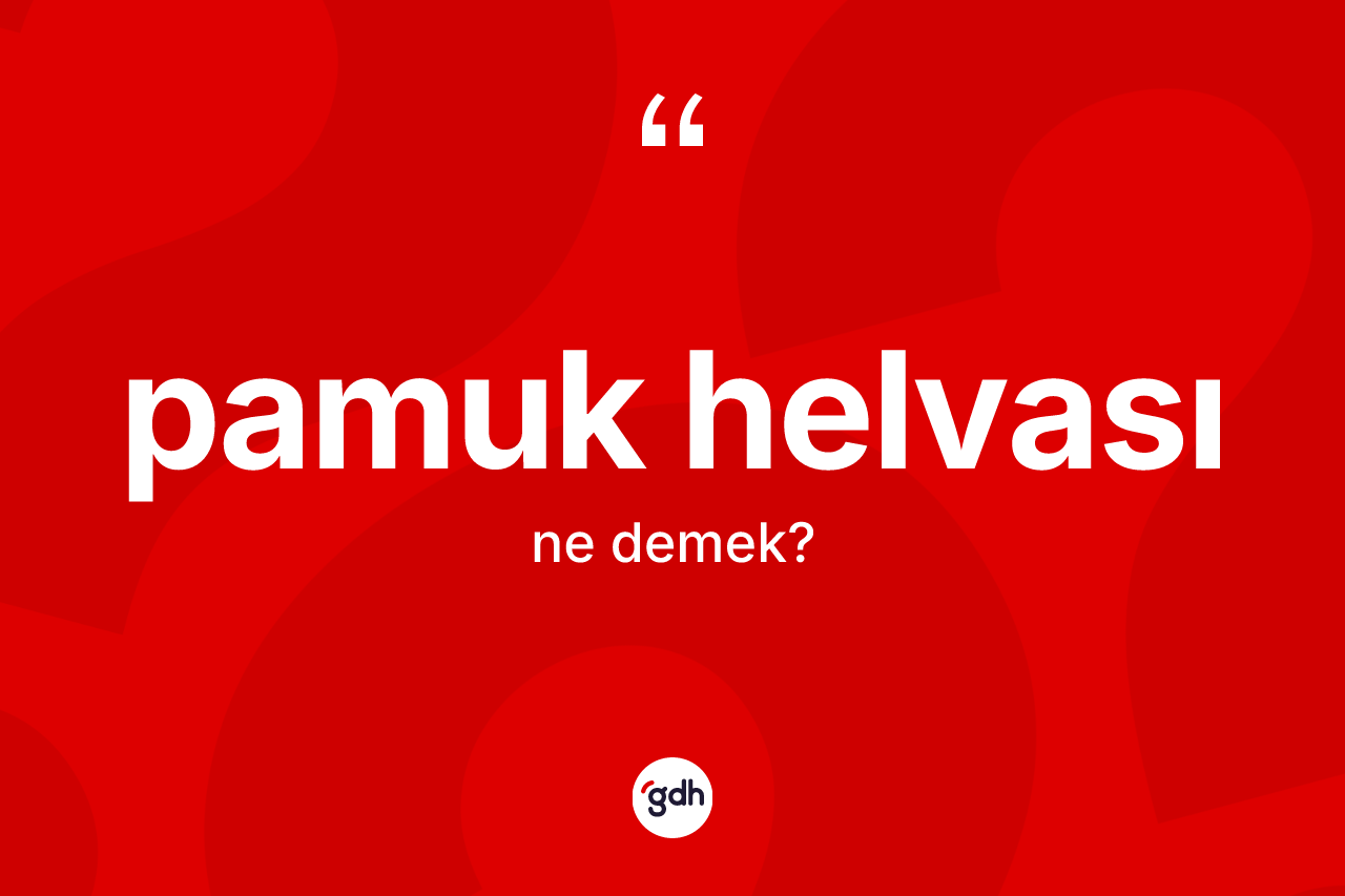 Pamuk helvası kelimesinin tanımı nedir? Pamuk helvasının TDK'ya göre anlamı nedir?