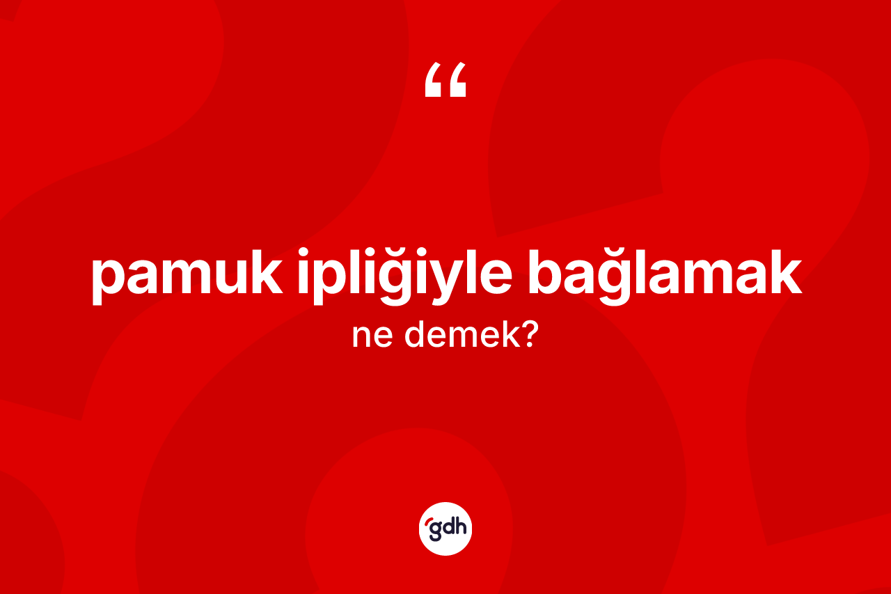 Pamuk ipliğiyle bağlamak sözü ne anlama gelir? Pamuk ipliğiyle bağlamak ifadesinin TDK anlamı nedir?