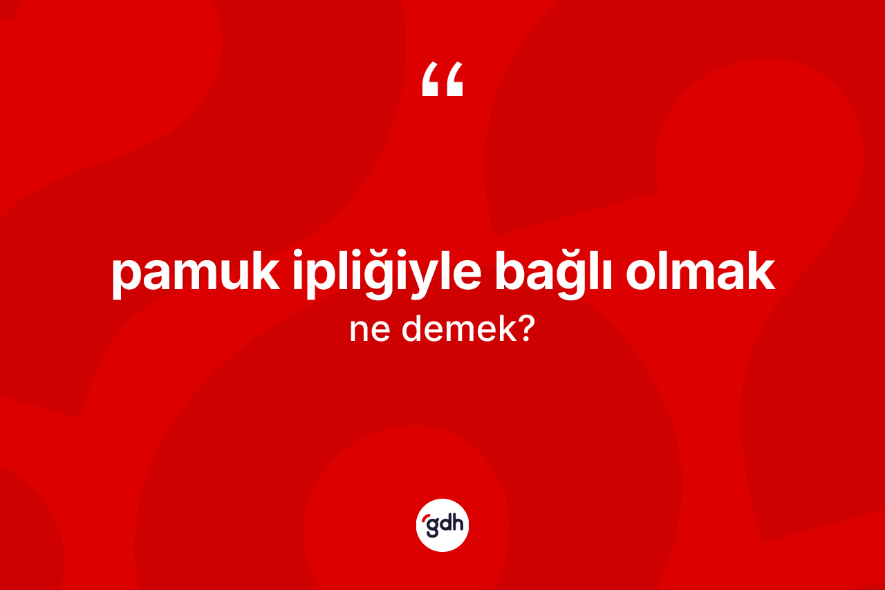Pamuk ipliğiyle bağlı olmak ifadesi ne anlama gelir? Pamuk ipliğiyle bağlı olmak ifadesinin kaç farklı anlamı var?