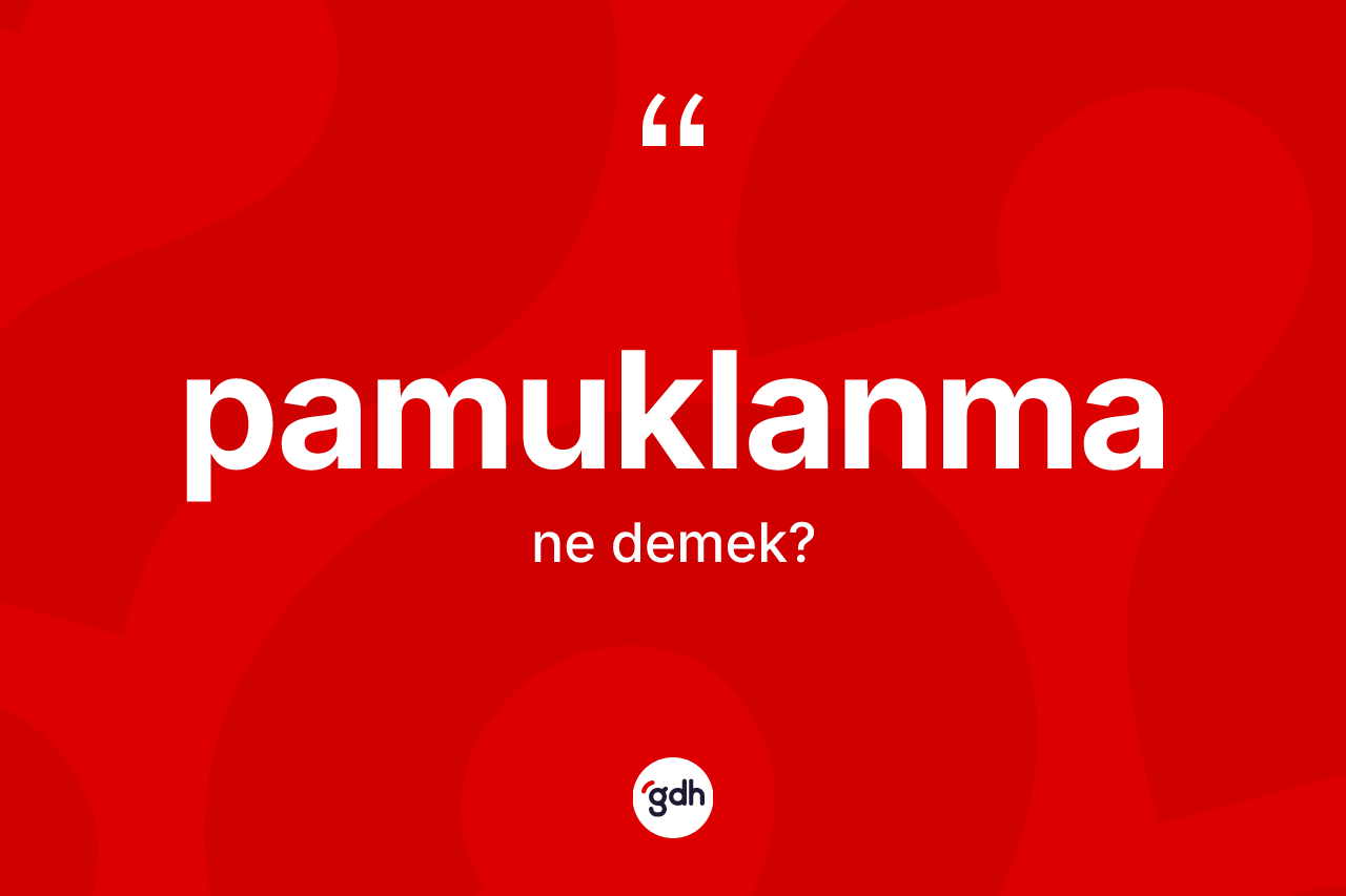 Pamuklanma kelimesinin sözlükteki tanımı nedir? Pamuklanmanın TDK'ya göre anlamı nedir?