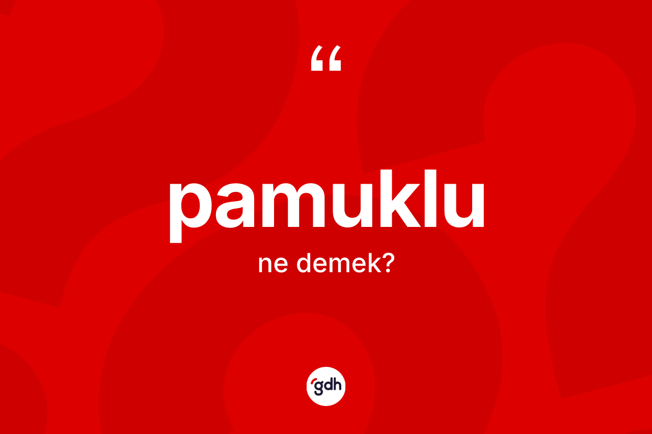 Pamuklu kelimesi ne anlama gelir? Pamuklunun TDK'ya göre anlamı nedir?