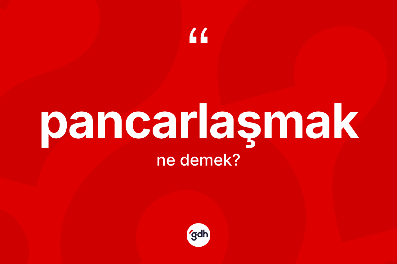 Pancarlaşmak kelimesinin anlamı nedir? Pancarlaşmağın TDK'ya göre anlamı nedir?
