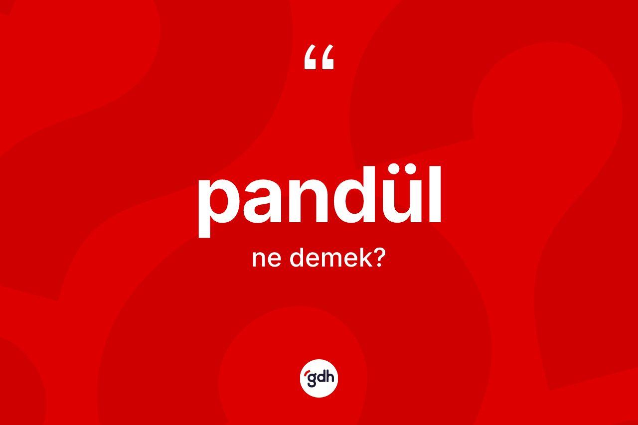 Pandül ne anlama gelir? Pandülün TDK'ya göre anlamı nedir?