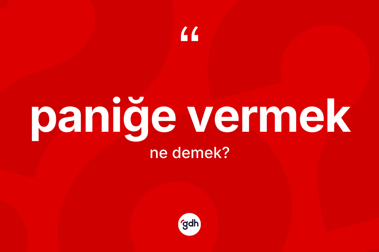 Paniğe vermek ne anlama gelir? Paniğe vermek ifadesinin kaç farklı anlamı var?