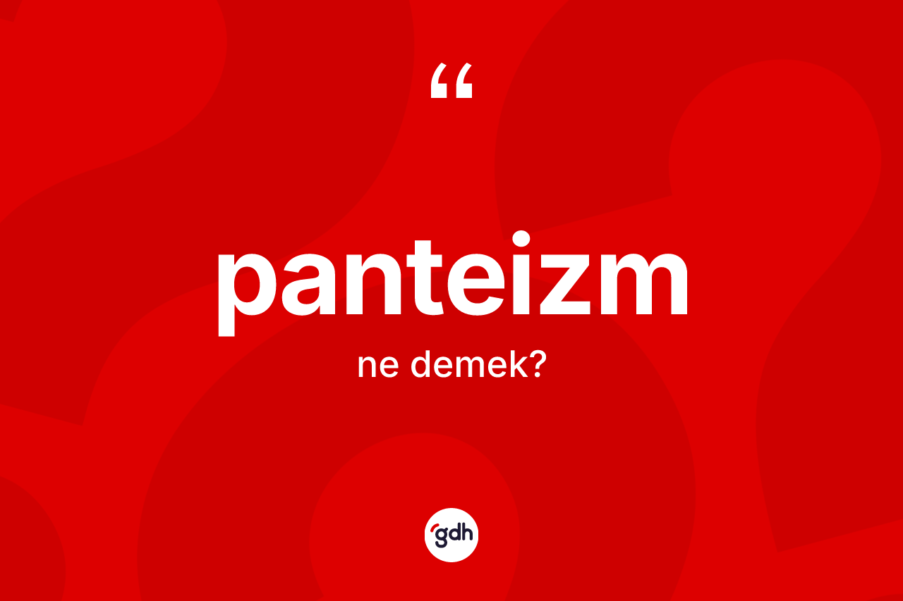Panteizm ne demek? Panteizm kelimesinin TDK'ya göre açıklaması nedir?