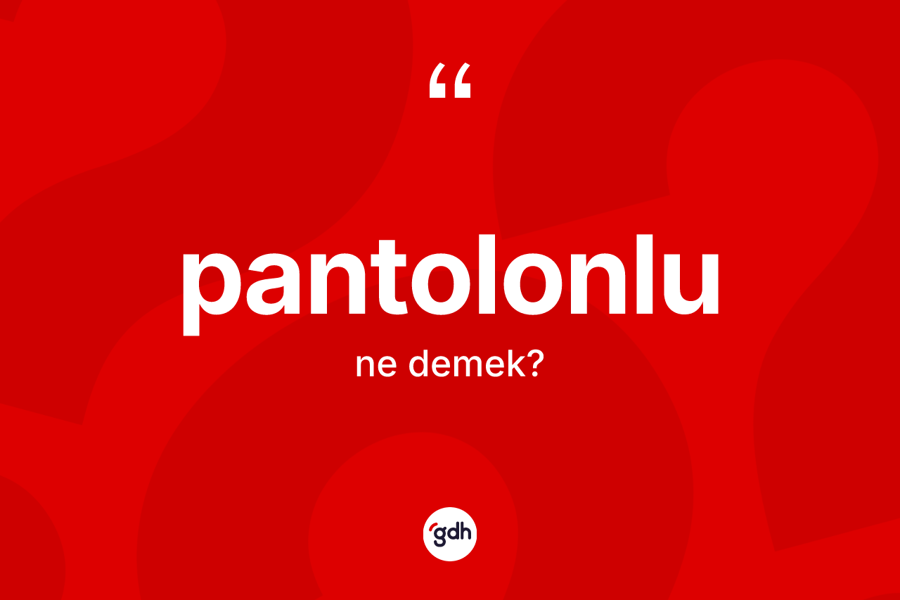 Pantolonlu nedir? Pantolonlunun TDK'ya göre anlamı nedir?