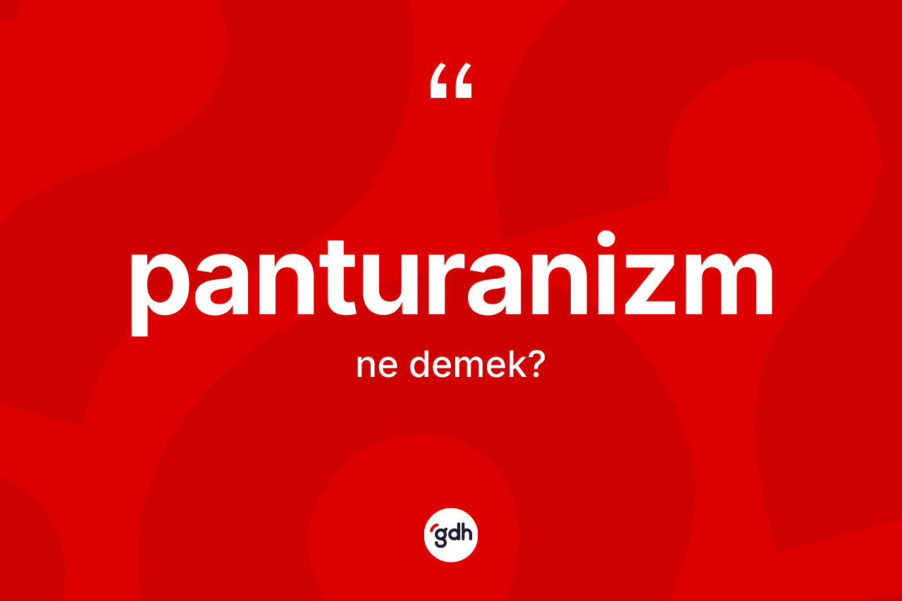 Panturanizm kelimesinin anlamı nedir? Panturanizm kelimesinin özellikleri nelerdir?